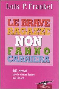 Le brave ragazze non fanno carriera. 101 errori che le donne fanno sul lavoro - Lois P. Frankel - copertina