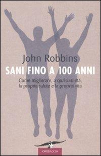 Sani fino a 100 anni. Come migliorare, a qualsiasi età, la propria salute e la propria vita - John Robbins - copertina