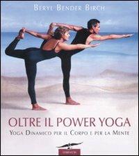 Oltre il power yoga. Yoga dinamico per il corpo e per la mente - Beryl Bender Birch - copertina