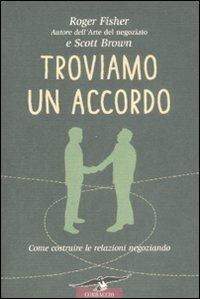 Troviamo un accordo. Come costruire le relazioni negoziando - Roger Fischer,Scott Brown - copertina