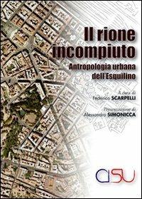Il rione incompiuto. Antropologia urbana dell'Esquilino - Federico Scarpelli - copertina