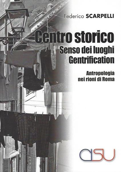 Centro storico, senso dei luoghi, gentrification. Antropologia dei rioni di Roma - Federico Scarpelli - copertina