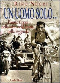Un uomo solo... Fausto Coppi nella vita, nella storia, nella leggenda - Rino Negri - copertina