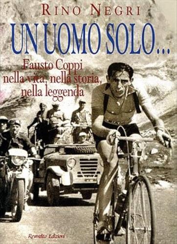 Un uomo solo... Fausto Coppi nella vita, nella storia, nella leggenda