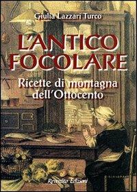 L' antico focolare. Ricette di montagna dell'Ottocento - Giulia Lazzari Turco - copertina