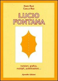 Lucio Fontana. Incisioni, grafica, multipli, pubblicazioni... - Harry Ruhé,Camillo Rigo - copertina
