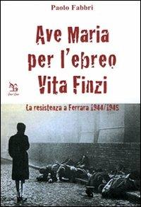 Ave Maria per l'ebreo Vita Finzi. La resistenza a Ferrara 1944-1945 - Paolo Fabbri - copertina