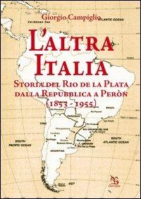 L' altra Italia. Storia del Rio de la Plata dalla Repubblica a Peròn (1853-1955) - Giorgio Campiglio - copertina
