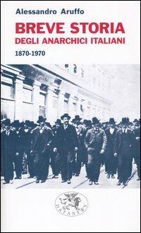 Breve storia degli anarchici italiani (1870-1970) - Alessandro Aruffo - copertina