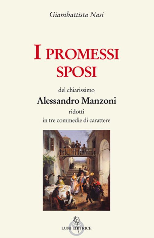 I Promessi sposi del chiarissimo Alessandro Manzoni ridotti in tre commedie - Giambattista Nasi - copertina
