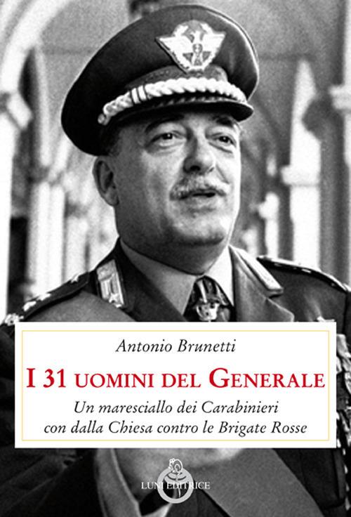 I 31 uomini del Generale. Un maresciallo dei carabinieri con Dalla Chiesa contro le Brigate Rosse - A. Brunetti,O. Scaletti - copertina