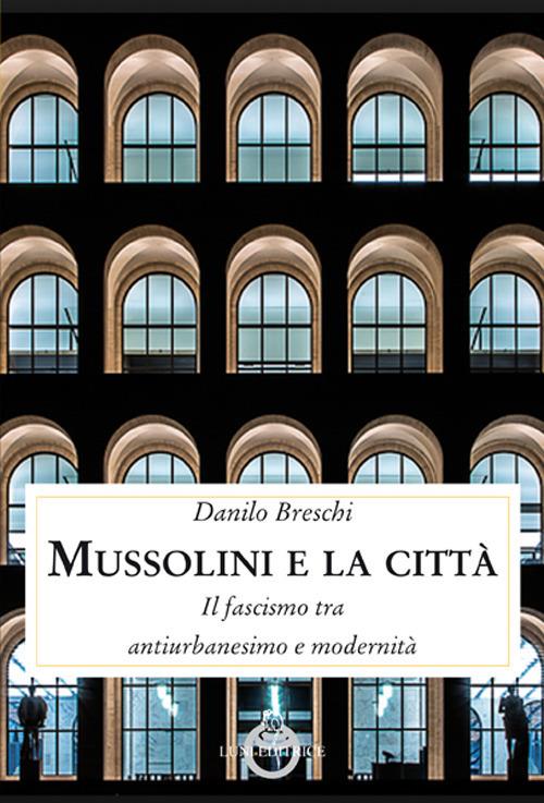 Mussolini e la città. Il fascismo tra antiurbanesimo e modernità - Danilo Breschi - copertina