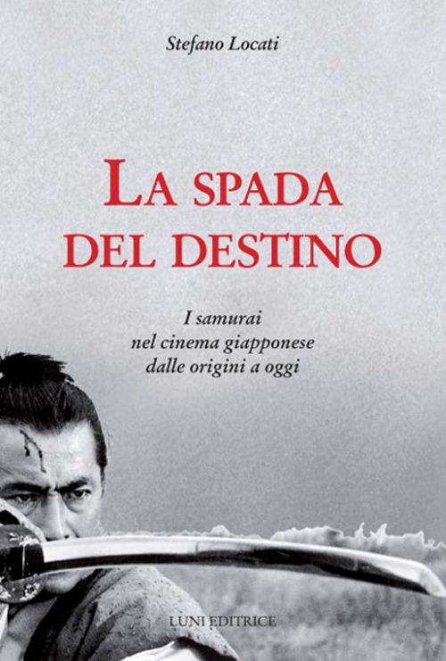 La spada del destino. I samurai nel cinema giapponese dalle origini a oggi - Stefano Locati - copertina