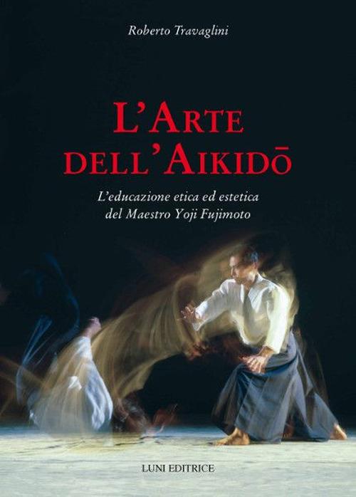 L' arte dell'aikido. L'educazione etica ed estetica del maestro Yoji Fujimoto - Roberto Travaglini - copertina