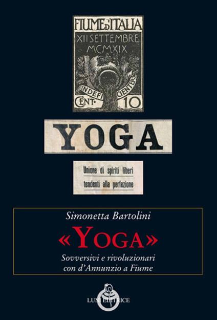 «Yoga». Sovversivi e rivoluzionari con d'Annunzio a Fiume - Simonetta Bartolini - copertina