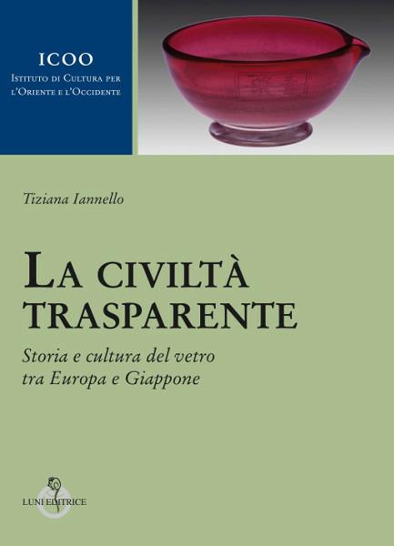 La civiltà trasparente. Storia e cultura del vetro tra Europa e Giappone - Tiziana Iannello - copertina