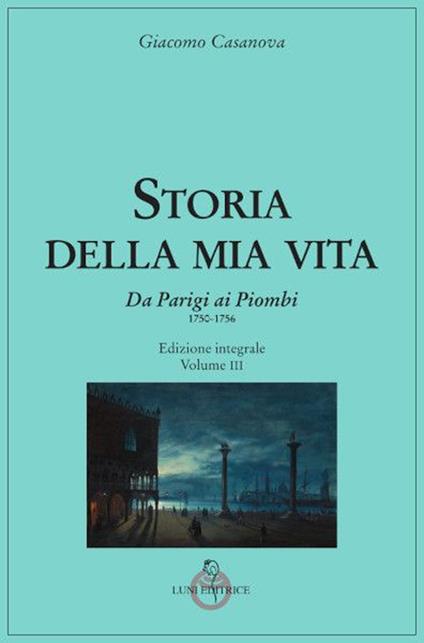 Storia della mia vita. Ediz. integrale. Vol. 3: Da Parigi ai Piombi 1750-1756 - Giacomo Casanova - copertina