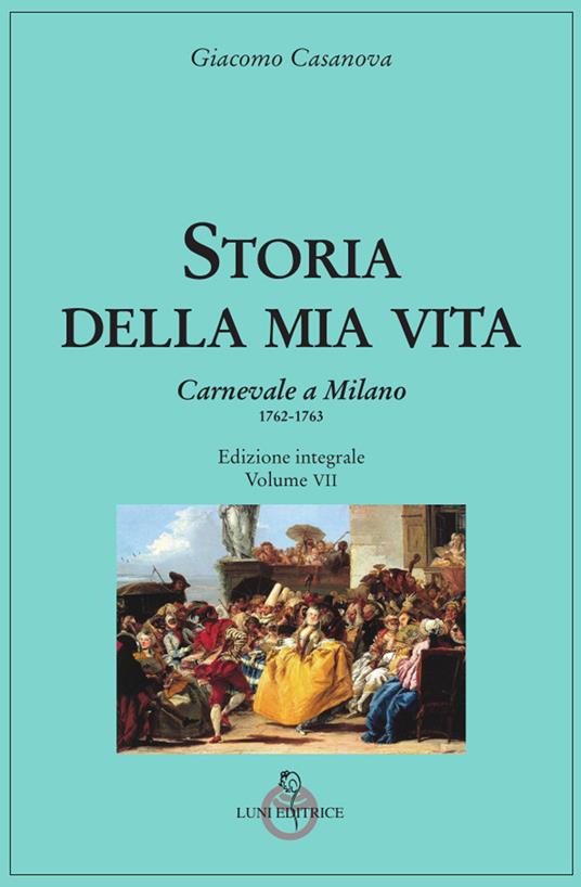 Storia della mia vita. Ediz. integrale. Vol. 7: Carnevale a Milano 1762-1763 - Giacomo Casanova - copertina