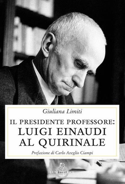 Il Presidente professore. Luigi Einaudi al Quirinale - Giuliana Limiti - copertina
