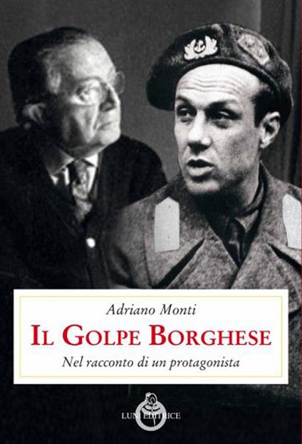 Il golpe Borghese. Nel racconto di un protagonista - Adriano Monti - copertina