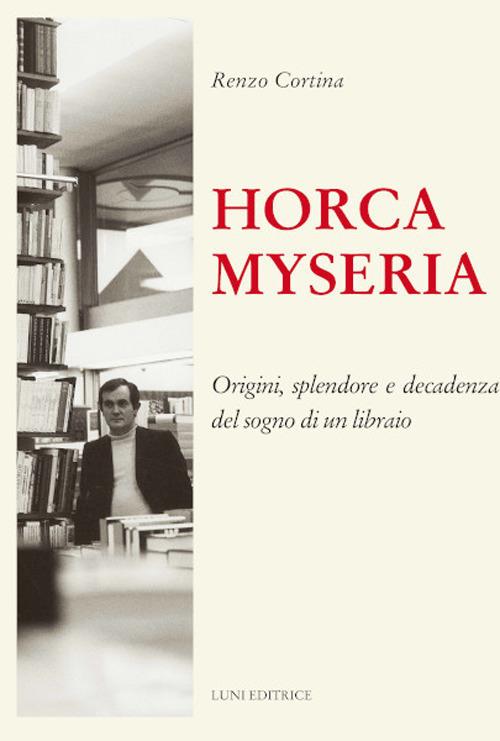 Horca myseria. Origini, splendore e decadenza del sogno di un libraio - Renzo Cortina - copertina