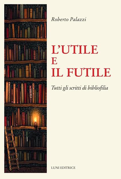 L'utile e il futile. Tutti gli scritti di bibliofilia - Roberto Palazzi - copertina