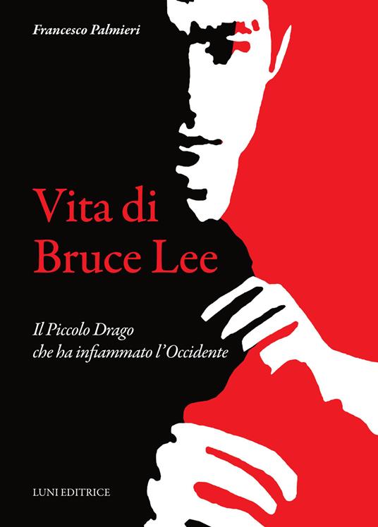 Vita di Bruce Lee. Il Piccolo Drago che ha infiammato l'Occidente - Francesco Palmieri - copertina
