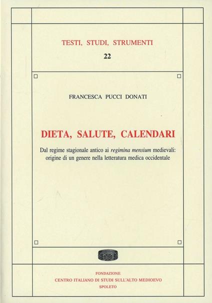 Dieta, salute, calendari. Dal regime stagionale antico ai regimina mensium medievali: origine di un genere nelle letteratura medica - Francesca Pucci Donati - copertina