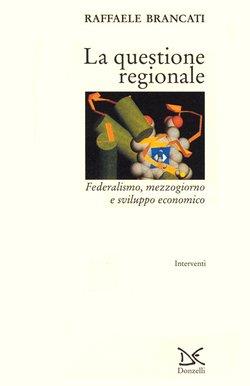 La questione regionale. Federalismo, Mezzogiorno e sviluppo economico - Raffaele Brancati - copertina