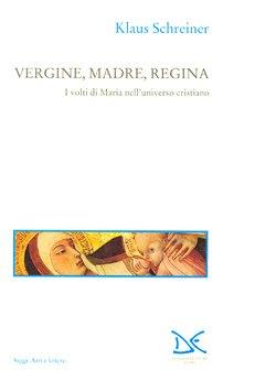 Vergine, madre, regina. I volti di Maria nell'universo cristiano - Klaus Schreiner - copertina