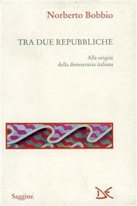 Tra due Repubbliche. Origine e svolgimenti della democrazia italiana - Norberto Bobbio - copertina