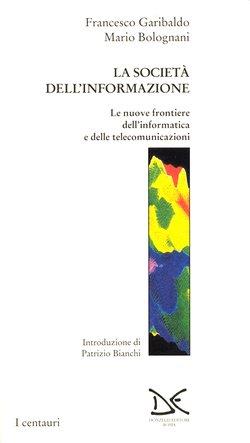 La società dell'informazione. Le nuove frontiere dell'informatica e delle telecomunicazioni - Mauro Bolognani,Francesco Garibaldo - copertina