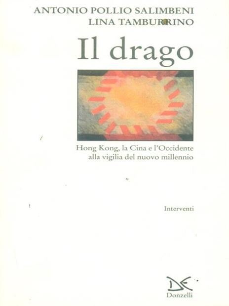 Il drago. Hong Kong, la Cina e l'Occidente alla vigilia del nuovo millennio - Antonio Pollio Salimbeni,Lina Tamburrino - 2