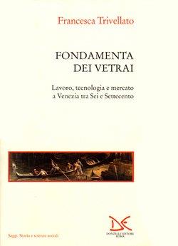 Fondamenta dei vetrai. Lavoro, tecnologia e mercato a Venezia tra Sei e Settecento - Francesca Trivellato - copertina