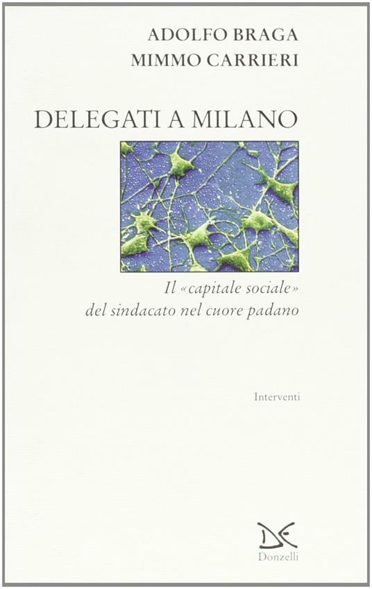 Delegati a Milano. Il «capitale sociale» del sindacato nel cuore padano - Adolfo Braga,Mimmo Carrieri - copertina