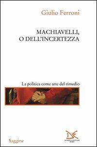 Machiavelli, o dell'incertezza - Giulio Ferroni - copertina