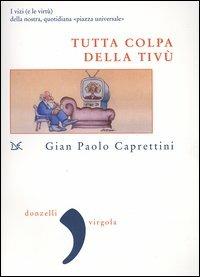 Tutta colpa della Tivù. I vizi (e le virtù) della nostra, quotidiana «piazza universale» - Gian Paolo Caprettini - copertina