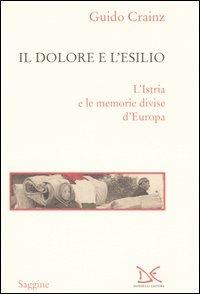 Il dolore e l'esilio. L'Istria e le memorie divise d'Europa - Guido Crainz - copertina