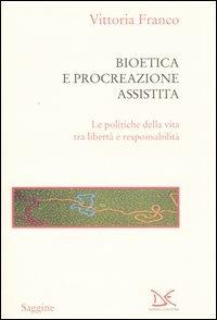 Bioetica e procreazione assistita. Le politiche della vita tra libertà e responsabilità - Vittoria Franco - copertina