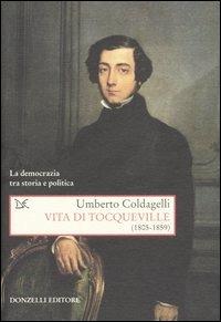 Vita di Tocqueville (1805-1859). La democrazia tra storia e politica - Umberto Coldagelli - copertina