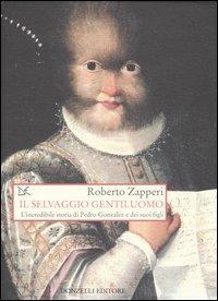 Il selvaggio gentiluomo. L'incredibile storia di Pedro Gonzales e dei suoi figli - Roberto Zapperi - copertina