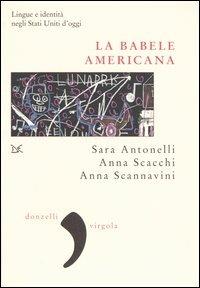 La babele americana. Lingue e identità negli Stati Uniti d'oggi - Sara Antonelli,Anna Scacchi,Anna Scannavini - copertina