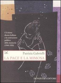 La pace e la mimosa. L'Unione donne italiane e la costruzione politica della memoria (1944-1955) - Patrizia Gabrielli - copertina