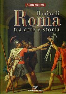 Il mito di Roma. Tra arte e storia. Ediz. italiana e inglese - copertina