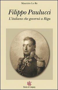 Filippo Paulucci. L'italiano che governò a Riga - Maurizio Lo Re - copertina