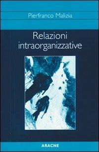 Relazioni intraorganizzative. Studi e ricerche su processi culturali, interazioni e comunicazione nelle organizzazioni complesse - Pierfranco Malizia - copertina