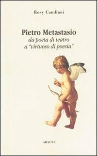 Pietro Metastasio da poeta di teatro a «Virtuoso di poesia» - Rosy Candiani - copertina