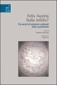 Felix Austria. Italia felix? Tre secoli di relazioni culturali italoaustriache - Nicoletta Dacrema - copertina