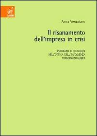 Il risanamento dell'impresa in crisi. Problemi e soluzioni nell'ottica dell'insolvenza trnsfrontaliera - Anna Veneziano - copertina