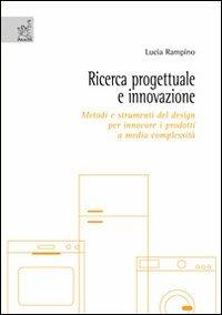 Ricerca progettuale e innovazione. Metodi e strumenti del design per innovare i prodotti a media complessità - Lucia Rampino - copertina
